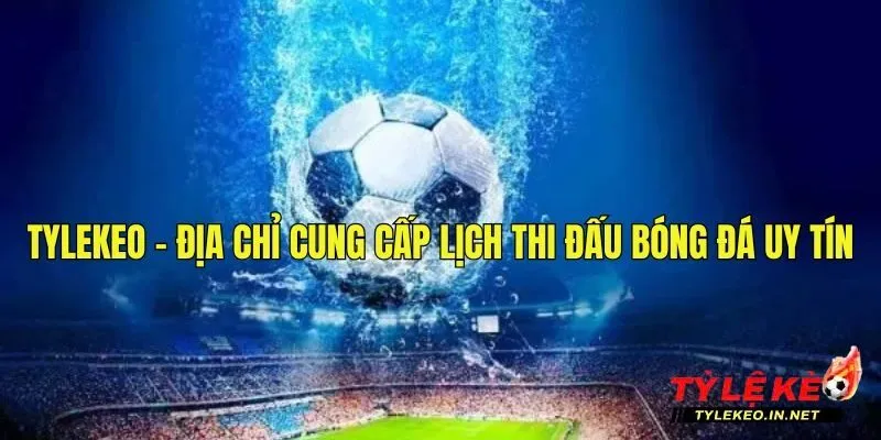 Tylekeo trở thành địa chỉ xem lịch bóng đá được nhiều người lựa chọn